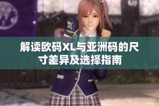 解读欧码XL与亚洲码的尺寸差异及选择指南