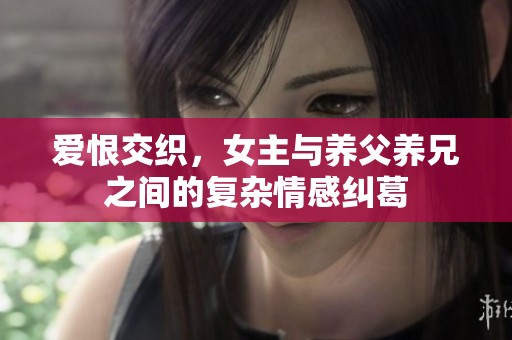 爱恨交织，女主与养父养兄之间的复杂情感纠葛