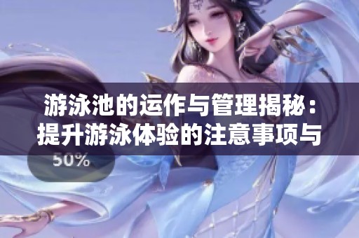 游泳池的运作与管理揭秘：提升游泳体验的注意事项与技巧