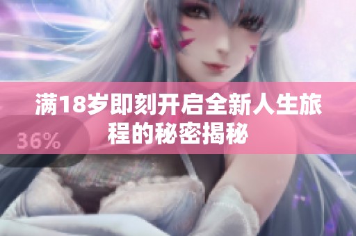 满18岁即刻开启全新人生旅程的秘密揭秘