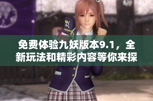 免费体验九妖版本9.1，全新玩法和精彩内容等你来探索