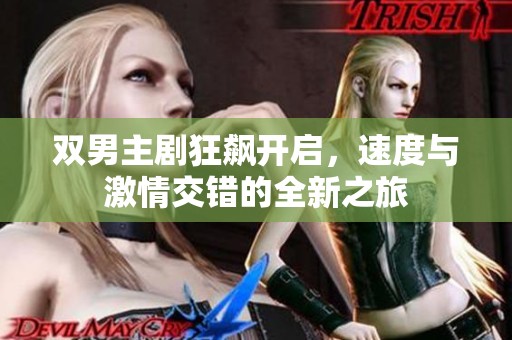 双男主剧狂飙开启，速度与激情交错的全新之旅