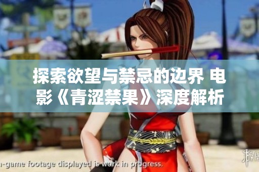 探索欲望与禁忌的边界 电影《青涩禁果》深度解析