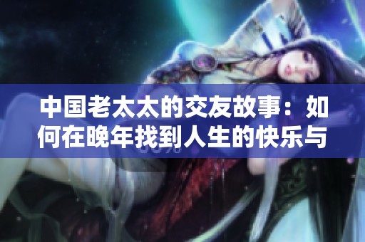 中国老太太的交友故事：如何在晚年找到人生的快乐与陪伴