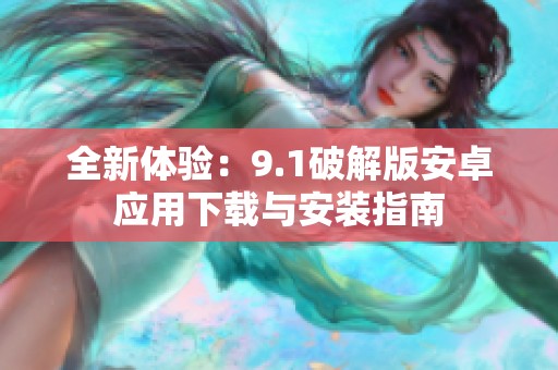 全新体验：9.1破解版安卓应用下载与安装指南