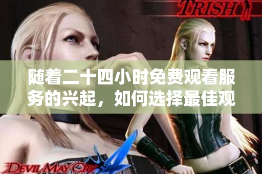 随着二十四小时免费观看服务的兴起，如何选择最佳观看平台