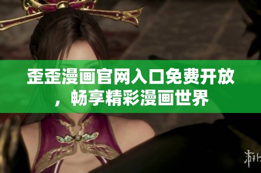 歪歪漫画官网入口免费开放，畅享精彩漫画世界