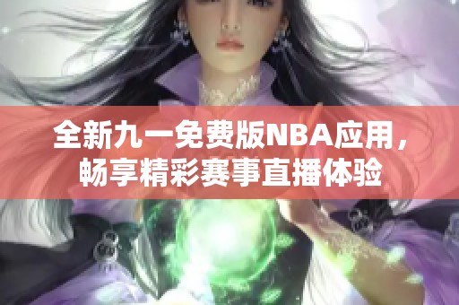 全新九一免费版NBA应用，畅享精彩赛事直播体验