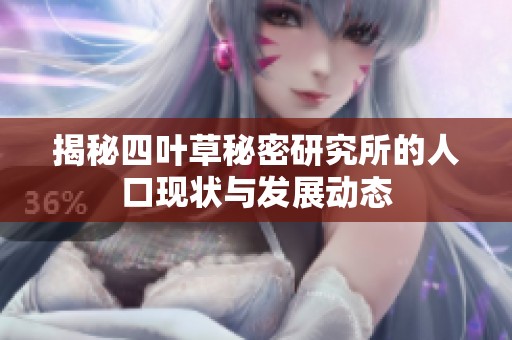 揭秘四叶草秘密研究所的人口现状与发展动态
