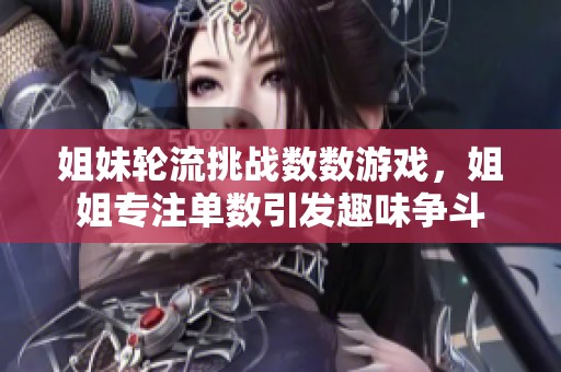 姐妹轮流挑战数数游戏，姐姐专注单数引发趣味争斗