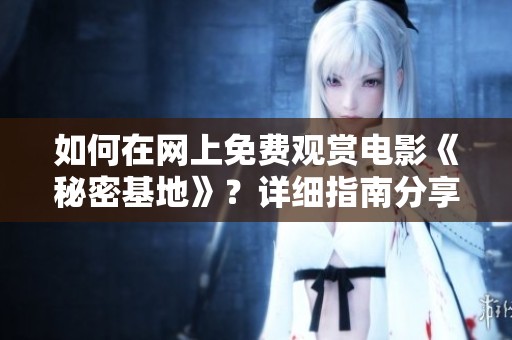 如何在网上免费观赏电影《秘密基地》？详细指南分享