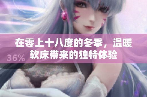 在零上十八度的冬季，温暖软床带来的独特体验