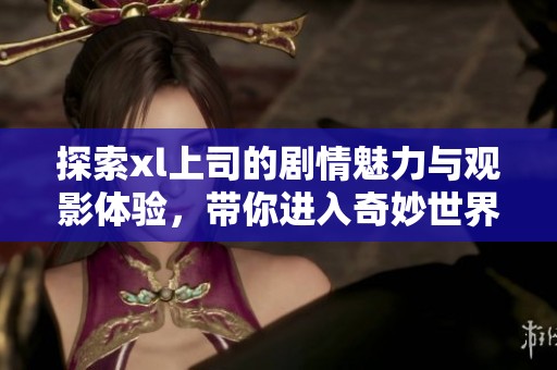 探索xl上司的剧情魅力与观影体验，带你进入奇妙世界