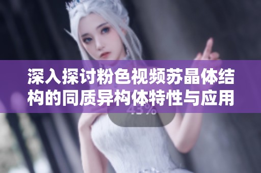 深入探讨粉色视频苏晶体结构的同质异构体特性与应用