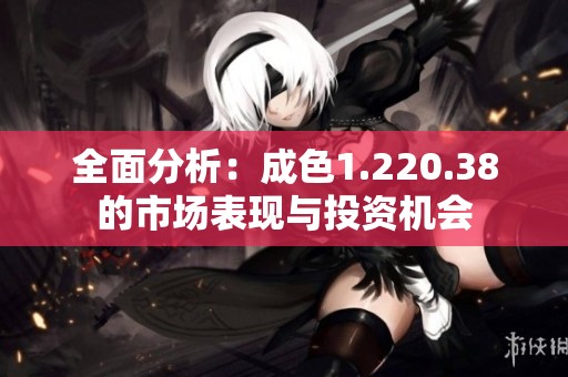 全面分析：成色1.220.38的市场表现与投资机会