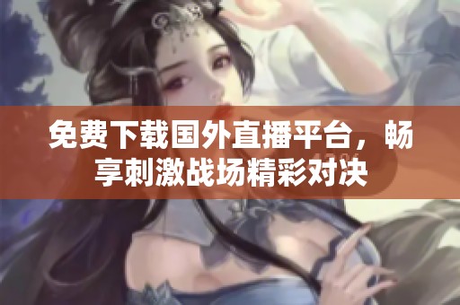 免费下载国外直播平台，畅享刺激战场精彩对决
