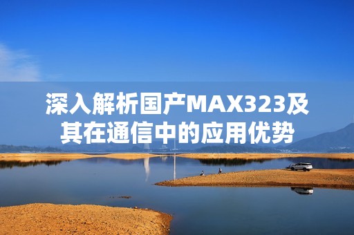 深入解析国产MAX323及其在通信中的应用优势
