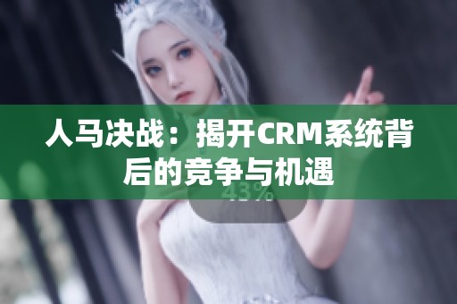 人马决战：揭开CRM系统背后的竞争与机遇