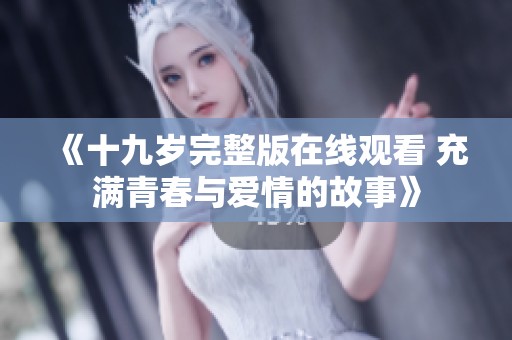 《十九岁完整版在线观看 充满青春与爱情的故事》