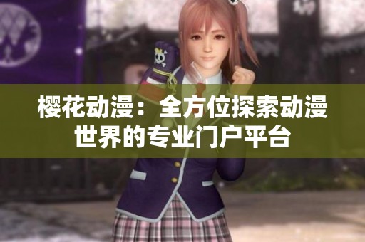 樱花动漫：全方位探索动漫世界的专业门户平台
