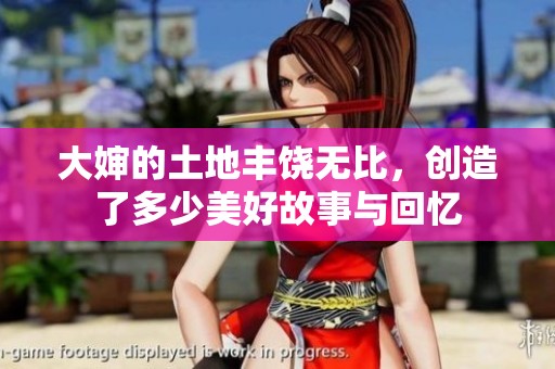 大婶的土地丰饶无比，创造了多少美好故事与回忆
