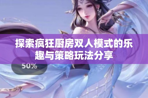 探索疯狂厨房双人模式的乐趣与策略玩法分享