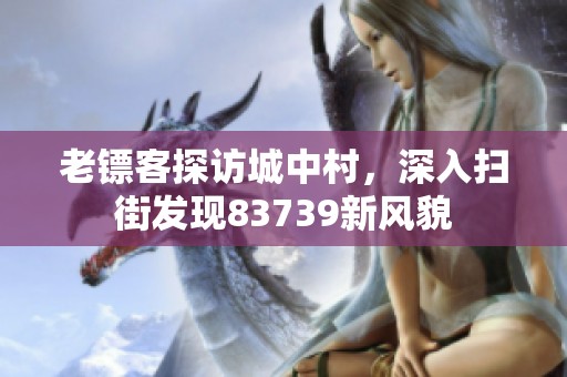 老镖客探访城中村，深入扫街发现83739新风貌