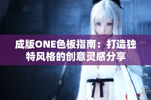 成版ONE色板指南：打造独特风格的创意灵感分享