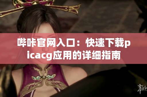 哔咔官网入口：快速下载picacg应用的详细指南