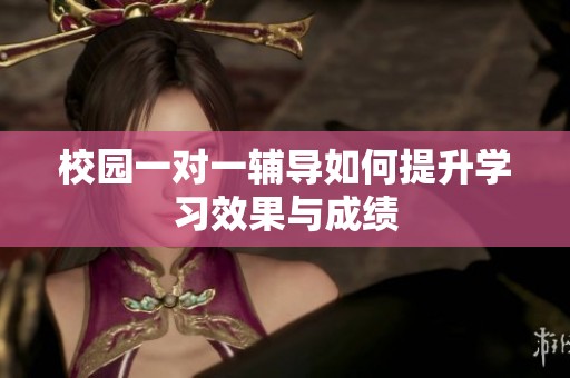 校园一对一辅导如何提升学习效果与成绩