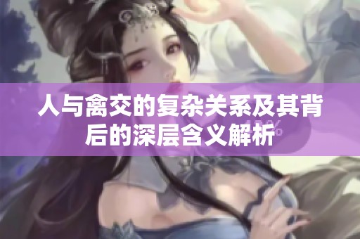 人与禽交的复杂关系及其背后的深层含义解析