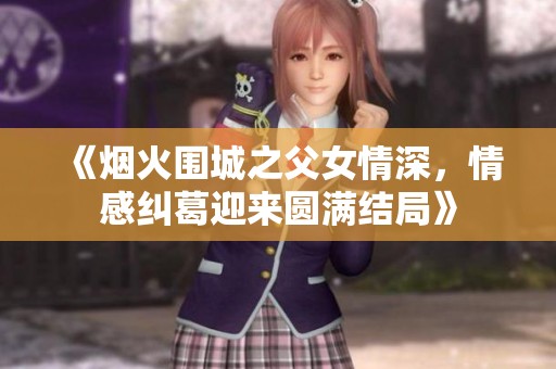 《烟火围城之父女情深，情感纠葛迎来圆满结局》