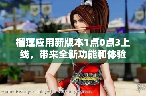 榴莲应用新版本1点0点3上线，带来全新功能和体验
