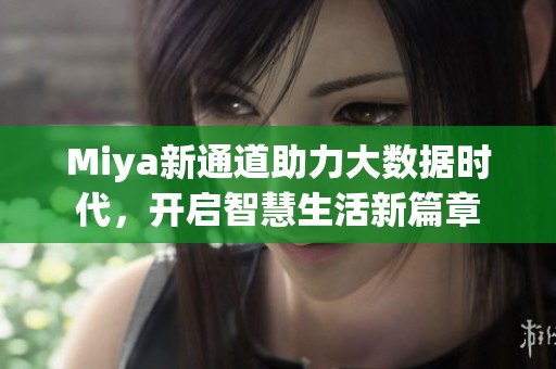 Miya新通道助力大数据时代，开启智慧生活新篇章