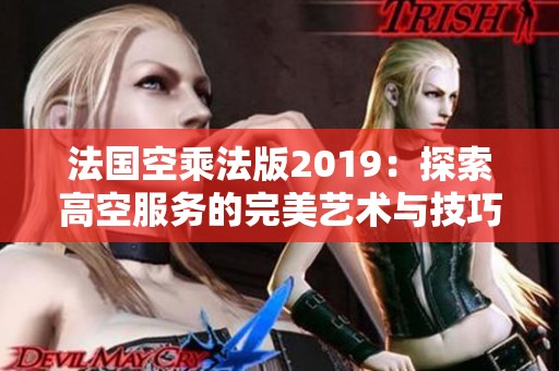 法国空乘法版2019：探索高空服务的完美艺术与技巧