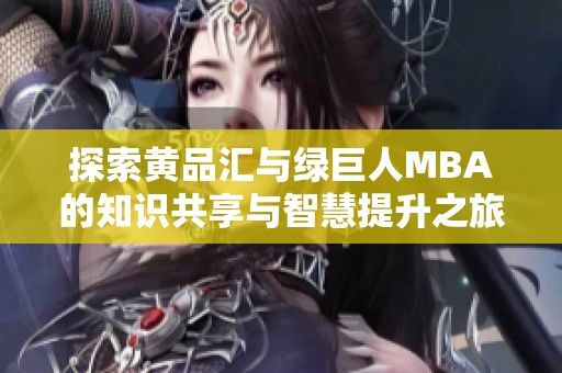 探索黄品汇与绿巨人MBA的知识共享与智慧提升之旅
