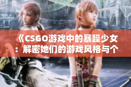 《CSGO游戏中的暴躁少女：解密她们的游戏风格与个性》