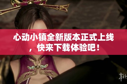 心动小镇全新版本正式上线，快来下载体验吧！