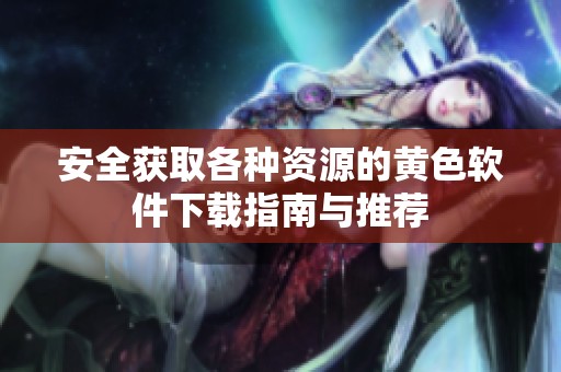 安全获取各种资源的黄色软件下载指南与推荐