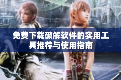 免费下载破解软件的实用工具推荐与使用指南