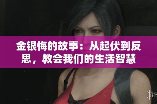 金银悔的故事：从起伏到反思，教会我们的生活智慧