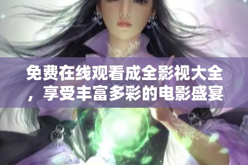 免费在线观看成全影视大全，享受丰富多彩的电影盛宴