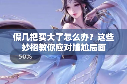 假几把买大了怎么办？这些妙招教你应对尴尬局面