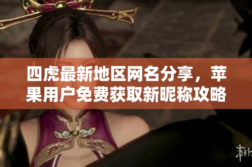 四虎最新地区网名分享，苹果用户免费获取新昵称攻略