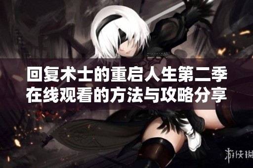 回复术士的重启人生第二季在线观看的方法与攻略分享