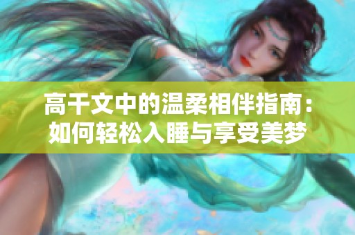 高干文中的温柔相伴指南：如何轻松入睡与享受美梦