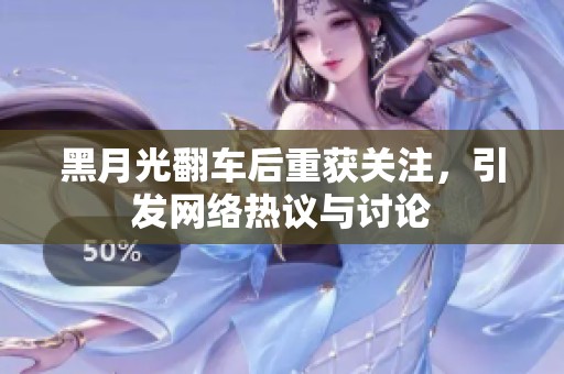 黑月光翻车后重获关注，引发网络热议与讨论