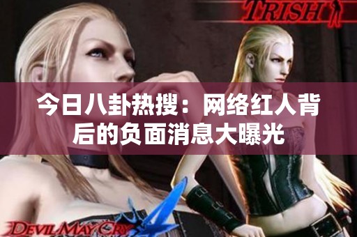 今日八卦热搜：网络红人背后的负面消息大曝光
