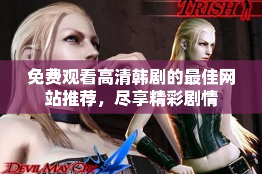 免费观看高清韩剧的最佳网站推荐，尽享精彩剧情