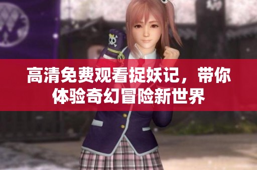 高清免费观看捉妖记，带你体验奇幻冒险新世界